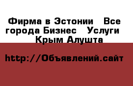 Фирма в Эстонии - Все города Бизнес » Услуги   . Крым,Алушта